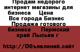Продам недорого интернет-магазины для бизнеса  › Цена ­ 990 - Все города Бизнес » Продажа готового бизнеса   . Пермский край,Лысьва г.